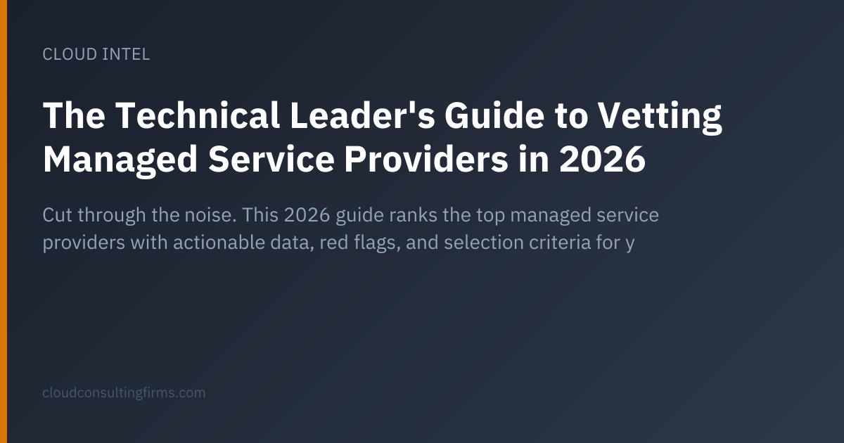 The Technical Leader's Guide to Vetting Managed Service Providers in 2026