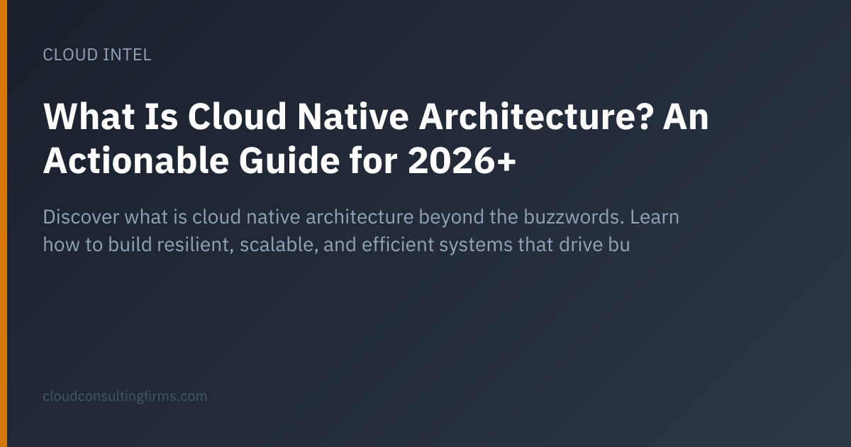 What Is Cloud Native Architecture? An Actionable Guide for 2026+